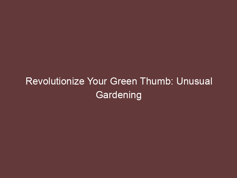 Revolutionize Your Green Thumb: Unusual Gardening Hacks for Thriving Plants