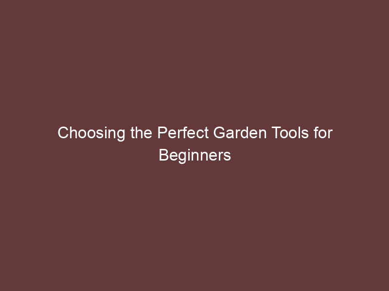 Choosing the Perfect Garden Tools for Beginners