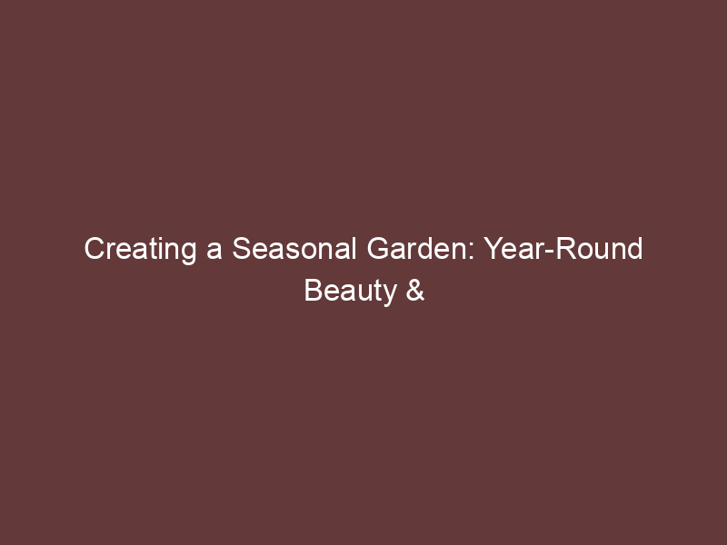 Creating a Seasonal Garden: Year-Round Beauty & Bounty